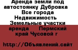 Аренда земли под автостоянку Дубровка - Все города Недвижимость » Земельные участки аренда   . Пермский край,Чусовой г.